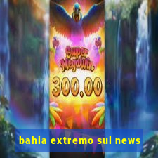 bahia extremo sul news